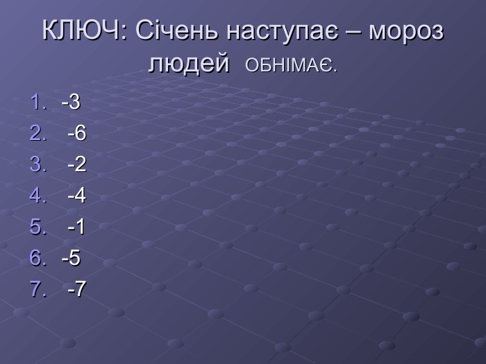КЛЮЧ: Січень наступає – мороз людей  ОБНІМАЄ. -3 -6 -2 -4 -1-5 -7 