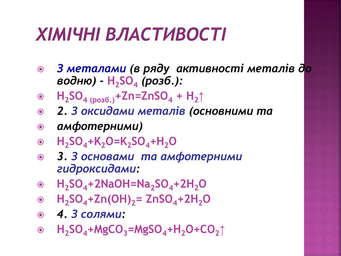 ХІМІЧНІ ВЛАСТИВОСТІ З металами (в ряду активності металів до водню) - H2 SO4 (розб.): H2 SO4 (розб.)+Zn=Zn. SO4 + H2↑2. З оксидами металів (основними таамфотерними)H2 SO4+K2 O=K2 SO4+H2 O3. З основами та амфотерними гидроксидами: H2 SO4+2 Na. OH=Na2 SO4+2 H2 OH2 SO4+Zn(OH)2= Zn. SO4+2 H2 O4. З солями: H2 SO4+Mg. CO3=Mg. SO4+H2 O+CO2↑
