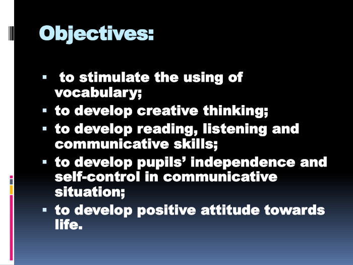 Objectives: to stimulate the using of vocabulary;to develop creative thinking;to develop reading, listening and communicative skills;to develop pupils’ independence and self-control in communicative situation;to develop positive attitude towards life.