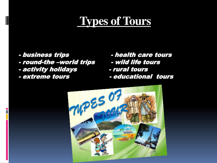  Types of Tours- business trips - health care tours- round-the –world trips - wild life tours- activity holidays - rural tours- extreme tours - educational tours