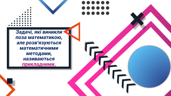 Задачі, які виникли поза математикою, але розв'язуються математичними методами,називаються прикладними.