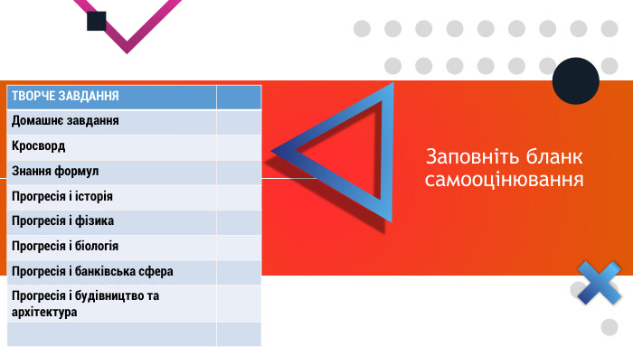 Заповніть бланк самооцінювання{5 C22544 A-7 EE6-4342-B048-85 BDC9 FD1 C3 A}ТВОРЧЕ ЗАВДАННЯДомашнє завдання. Кросворд. Знання формул. Прогресія і історія. Прогресія і фізика. Прогресія і біологія. Прогресія і банківська сфера. Прогресія і будівництво та архітектура