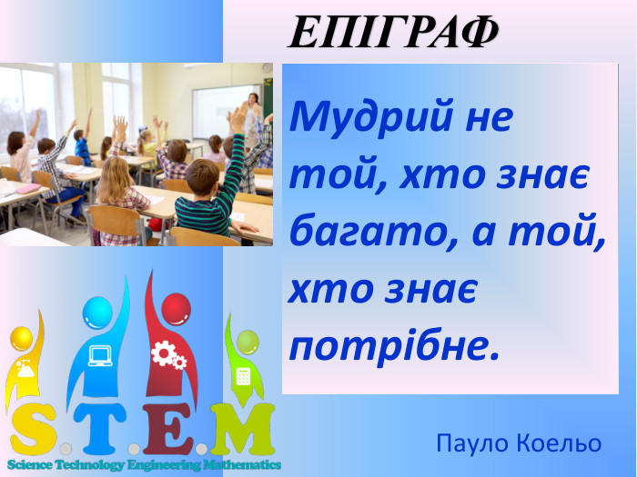 Мудрий не той, хто знає багато, а той, хто знає потрібне.  Пауло Коельо. ЕПІГРАФ