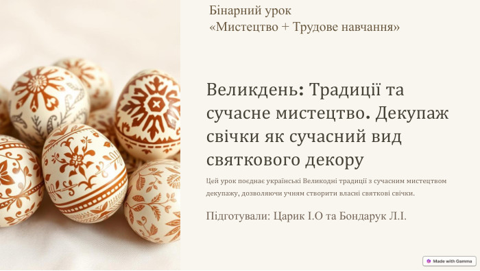 Великдень: Традиції та сучасне мистецтво. Декупаж свічки як сучасний вид святкового декору. Цей урок поєднає українські Великодні традиції з сучасним мистецтвом декупажу, дозволяючи учням створити власні святкові свічки. Підготували: Царик І. О та Бондарук Л.І. Бінарний урок «Мистецтво + Трудове навчання»