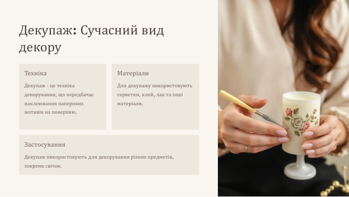 Декупаж: Сучасний вид декору. Техніка. Декупаж - це техніка декорування, що передбачає наклеювання паперових мотивів на поверхню. Матеріали. Для декупажу використовують серветки, клей, лак та інші матеріали. Застосування. Декупаж використовують для декорування різних предметів, зокрема свічок.