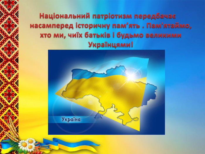 Національний патріотизм передбачає насамперед історичну пам’ять . Пам'ятаймо, хто ми, чиїх батьків і будьмо великими Українцями!