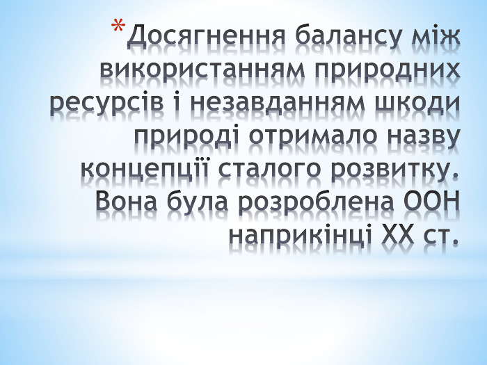 Досягнення балансу між використанням природних ресурсів і незавданням шкоди природі отримало назву концепції сталого розвитку. Вона була розроблена ООН наприкінці XX ст.