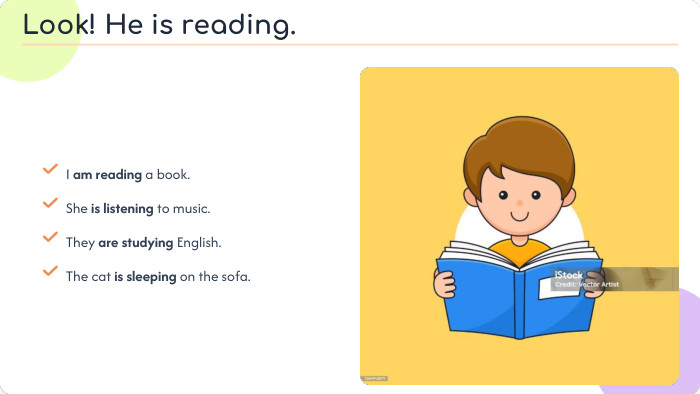I am reading a book. She is listening to music. They are studying English. The cat is sleeping on the sofa. Look! He is reading.