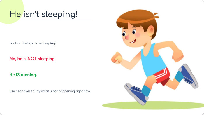 He isn't sleeping!Look at the boy. Is he sleeping?No, he is NOT sleeping. He IS running. Use negatives to say what is not happening right now.