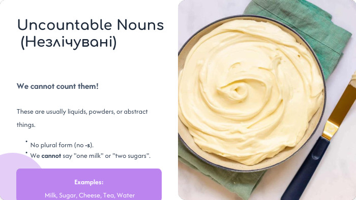 Uncountable Nouns (Незлічувані)We cannot count them!These are usually liquids, powders, or abstract things.•No plural form (no -s).•We cannot say 