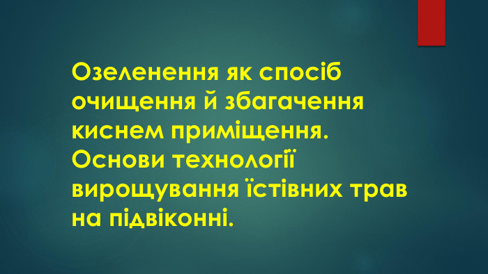 Озеленення як спосіб очищення й збагаченнякиснем приміщення. Основи технологіївирощування їстівних трав на підвіконні.