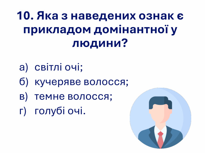 10. Яка з наведених ознак є прикладом домінантної у людини? а) світлі очі; б) кучеряве волосся;  в) темне волосся; г) голубі очі. 