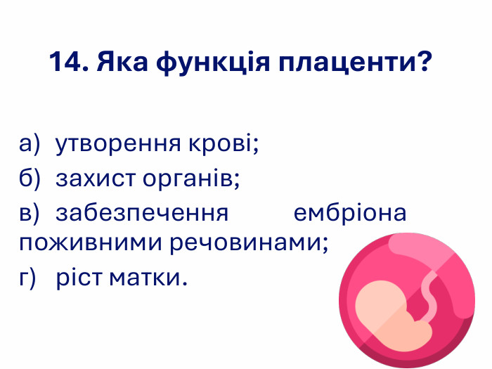 14. Яка функція плаценти? а) утворення крові;  б) захист органів; в) забезпечення ембріона поживними речовинами; г) ріст матки. 