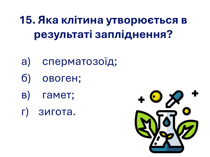 15. Яка клітина утворюється в результаті запліднення? а) сперматозоїд; б) овоген;  в) гамет; г)     зигота. 