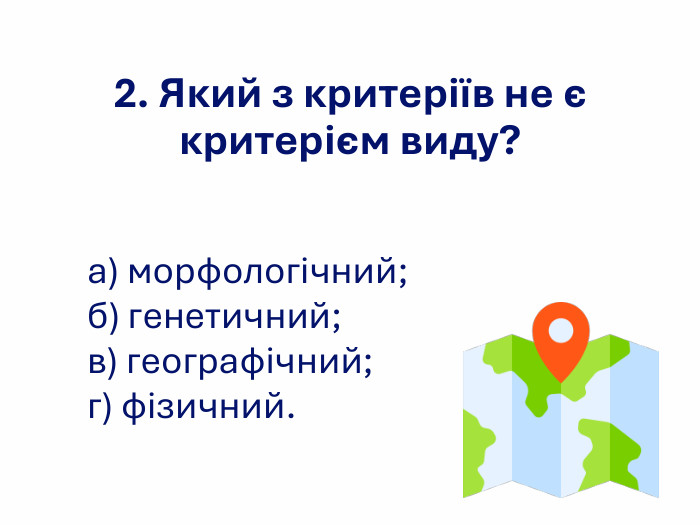 2. Який з критеріїв не є критерієм виду? а) морфологічний;  б) генетичний; в) географічний; г) фізичний.  