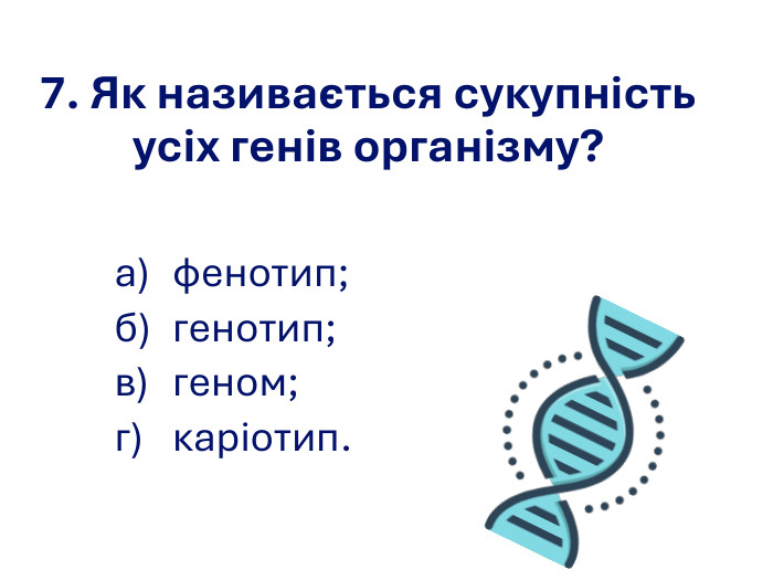 7. Як називається сукупність усіх генів організму? а) фенотип; б) генотип; в) геном; г) каріотип.   
