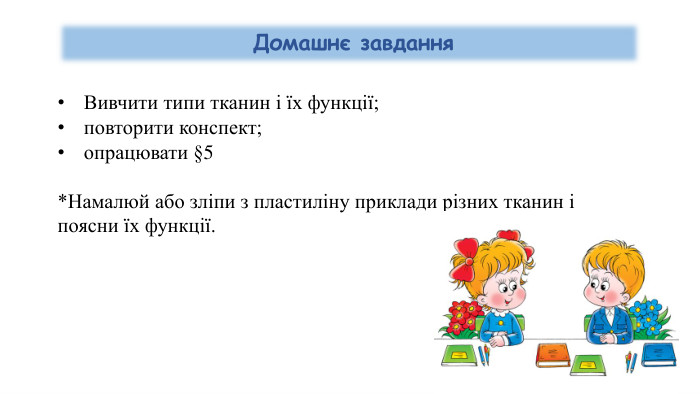 Вивчити типи тканин і їх функції;повторити конспект;опрацювати §5*Намалюй або зліпи з пластиліну приклади різних тканин і поясни їх функції. Домашнє завдання