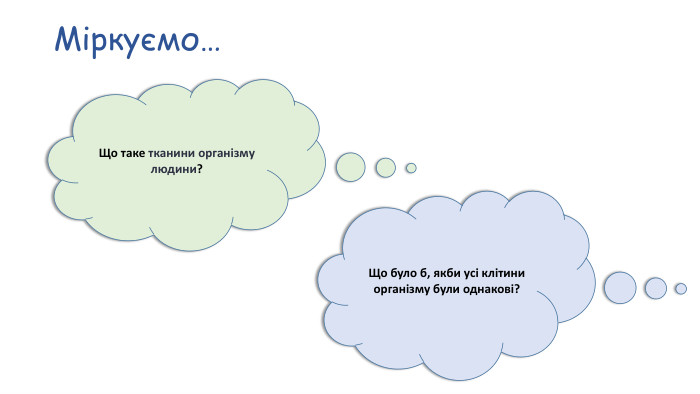Міркуємо…Що таке тканини організму людини?Що було б, якби усі клітини організму були однакові?