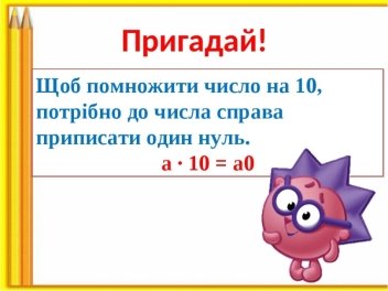 Щоб помножити число на 10, потрібно до числа справа приписати один нуль. а · 10 = а0 Пригадай!