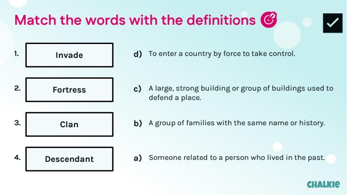Match the words with the definitions 🎯​✅​1. Invade2. Fortress3. Clan4. Descendantd)To enter a country by force to take control.c)A large, strong building or group of buildings used to defend a place.b)A group of families with the same name or history.a)Someone related to a person who lived in the past.