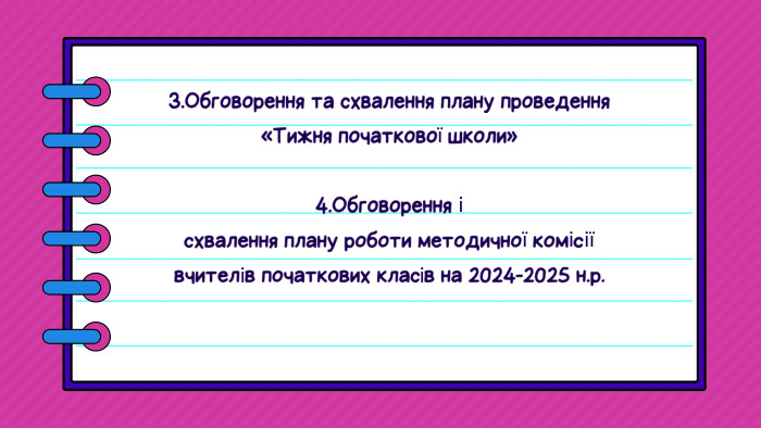 3. Обговорення та схвалення плану проведення «Тижня початкової школи»4. Обговорення ісхвалення плану роботи методичної комісії вчителів початкових класів на 2024-2025 н.р.