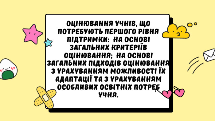 Оцінювання учнів, що потребують першого рівня підтримки:  на основі загальних критеріїв оцінювання;  на основі загальних підходів оцінювання з урахуванням можливості їх адаптації та з урахуванням особливих освітніх потреб учня.