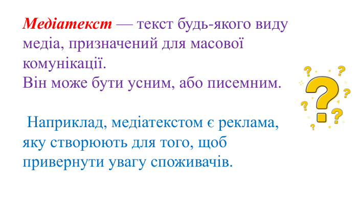 Медіатекст — текст будь-якого виду медіа, призначений для масової комунікації. Він може бути усним, або писемним. Наприклад, медіатекстом є реклама, яку створюють для того, щоб привернути увагу споживачів.