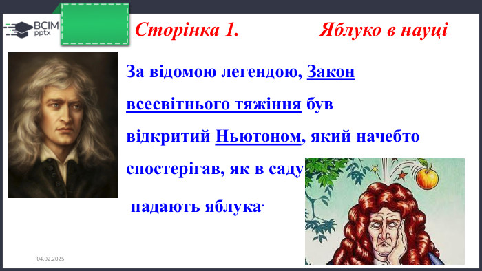 26.11.2024 Сторінка 1. Яблуко в науціЗа відомою легендою, Закон всесвітнього тяжіння був відкритий Ньютоном, який начебто спостерігав, як в саду падають яблука.