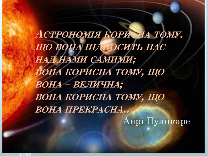 Астрономія корисна тому, що вона підносить нас над нами самими; вона корисна тому, що вона – велична; вона корисна тому, що вона прекрасна…Анрі Пуанкаре