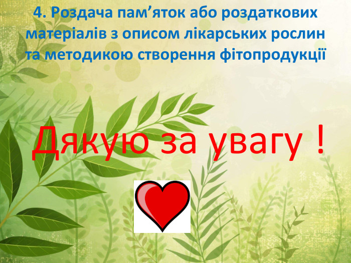 4. Роздача пам’яток або роздаткових матеріалів з описом лікарських рослин та методикою створення фітопродукціїДякую за увагу !