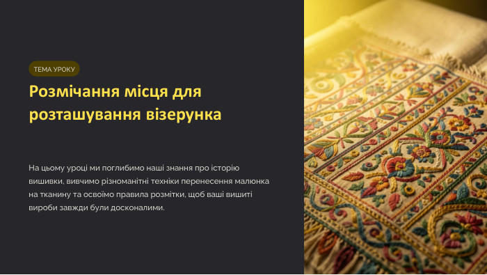 ТЕМА УРОКУРозмічання місця для розташування візерунка. На цьому уроці ми поглибимо наші знання про історію вишивки, вивчимо різноманітні техніки перенесення малюнка на тканину та освоїмо правила розмітки, щоб ваші вишиті вироби завжди були досконалими.