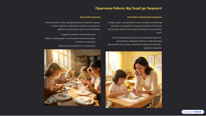 Практична Робота: Від Теорії до ТворчостіВступний Інструктаж. Сьогодні кожен з вас, використовуючи отримані знання, зможе перенести обраний малюнок на основу та зробити розмітку для своєї схеми вишивки. Згадайте правила техніки безпеки. Оберіть найкращий спосіб перенесення для вашої тканини та малюнка. Підготуйте матеріали та інструменти. Поточний та Заключний Інструктаж. Я буду поруч, щоб допомогти вам, вказати на можливі помилки та відповісти на ваші запитання. Поточний інструктаж забезпечить вашу впевненість на кожному етапі. Після завершення роботи ми підведемо підсумки, розглянемо найкращі роботи та оцінимо ваші досягнення. Це чудова можливість побачити прогрес і поділитися ідеями.