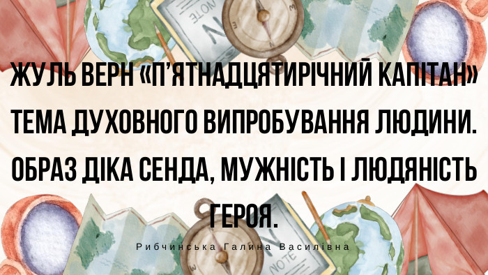 Жуль Верн «П’ятнадцятирічний капітан»Тема духовного випробування людини. Образ Діка Сенда, мужність і людяність героя. Рибчинська Галина Василівна