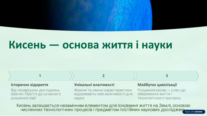 Кисень — основа життя і наукиІсторичне відкриття. Від піонерських досліджень Шеєле і Прістлі до сучасного розуміння хіміїУнікальні властивостіФізичні та хімічні характеристики відкривають нові можливості для науки. Майбутнє цивілізаціїРозуміння кисню — ключ до збереження життя і технологічного прогресу. Кисень залишається незамінним елементом для існування життя на Землі, основою численних технологічних процесів і предметом постійних наукових досліджень.