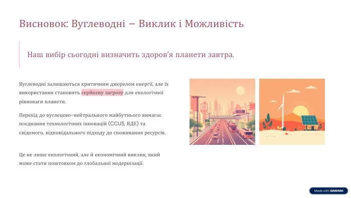 Висновок: Вуглеводні – Виклик і Можливість. Наш вибір сьогодні визначить здоров’я планети завтра. Вуглеводні залишаються критичним джерелом енергії, але їх використання становить серйозну загрозу для екологічної рівноваги планети. Перехід до вуглецево-нейтрального майбутнього вимагає поєднання технологічних інновацій (CCUS, ВДЕ) та свідомого, відповідального підходу до споживання ресурсів. Це не лише екологічний, але й економічний виклик, який може стати поштовхом до глобальної модернізації.