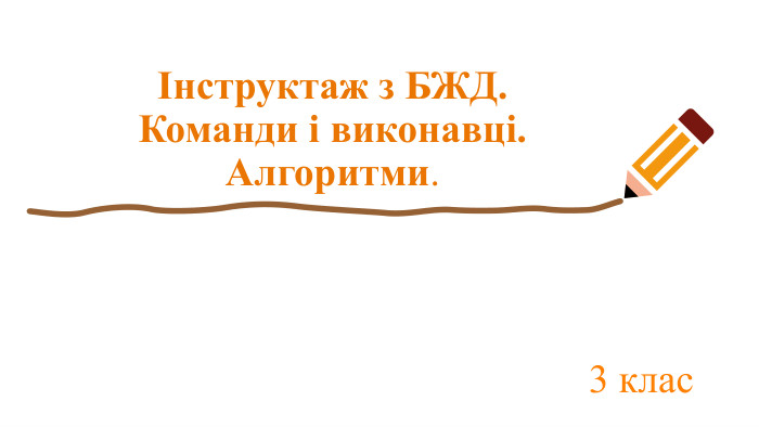  Інструктаж з БЖД. Команди i виконавцi. Алгоритми.3 клас
