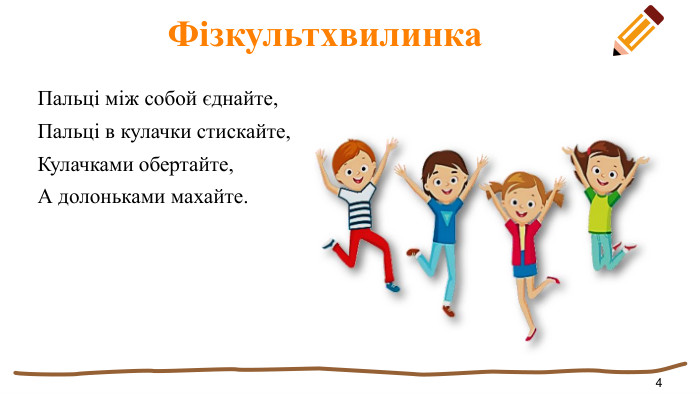  Фізкультхвилинка. Пальці між собой єднайте,Пальці в кулачки стискайте,Кулачками обертайте,А долоньками махайте.4