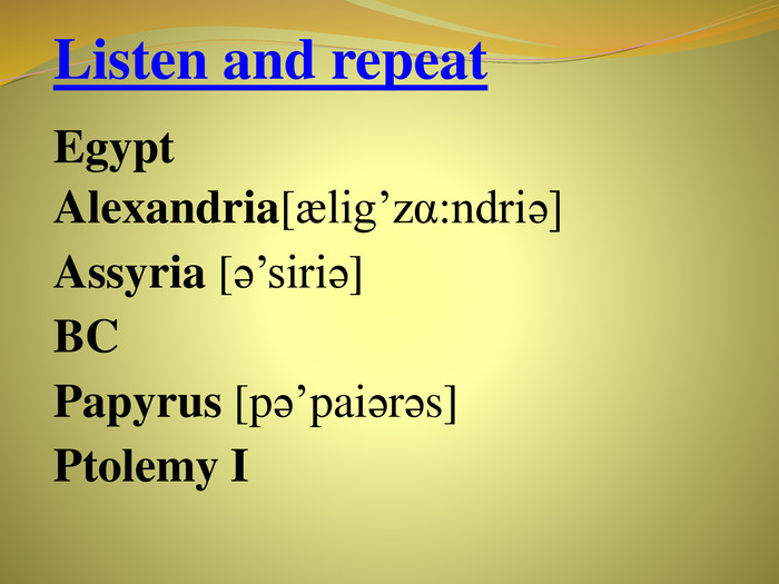 Listen and repeat• Egypt. Alexandria[ælig’zα:ndriə]Assyria [ə’siriə]BCPapyrus [pə’paiərəs]Ptolemy I
