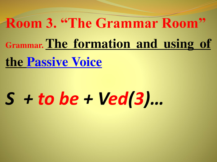 Room 3. “The Grammar Room”Grammar. The formation and using of the Passive Voice. S + to be + Ved(3)… 