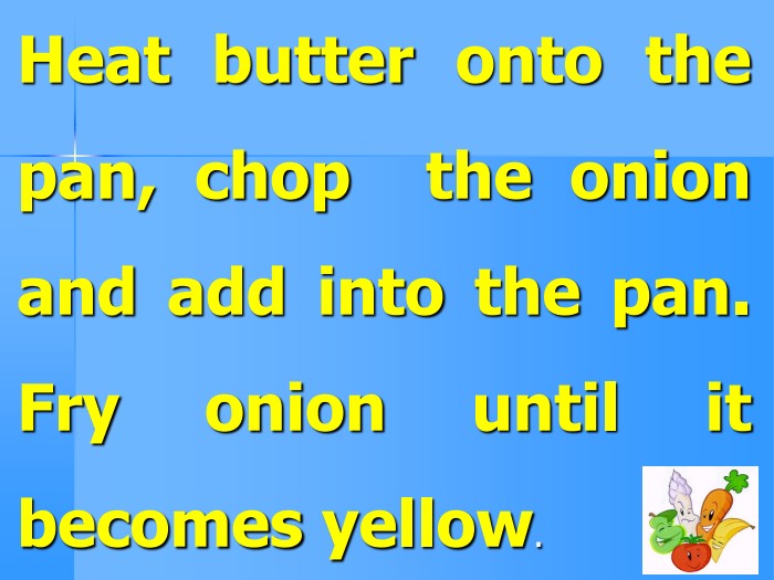 Heat butter onto the pan, chop the onion and add into the pan. Fry onion until it becomes yellow.