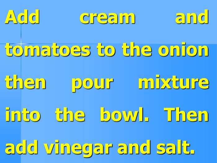 Add cream and tomatoes to the onion then pour mixture into the bowl. Then add vinegar and salt.