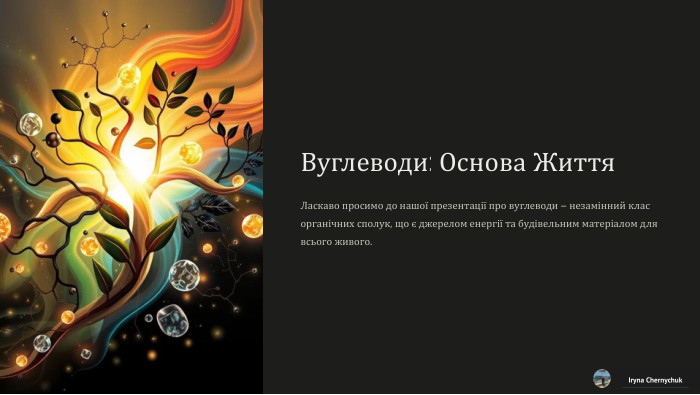 Вуглеводи: Основа Життя. Ласкаво просимо до нашої презентації про вуглеводи – незамінний клас органічних сполук, що є джерелом енергії та будівельним матеріалом для всього живого. Iryna Chernychuk