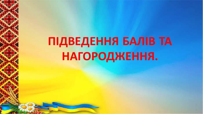 ПІДВЕДЕННЯ БАЛІВ ТА НАГОРОДЖЕННЯ.