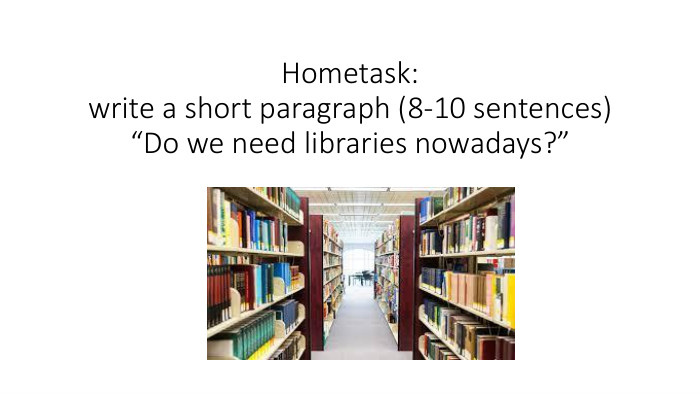Hometask:write a short paragraph (8-10 sentences)“Do we need libraries nowadays?”