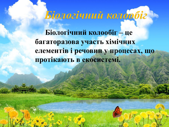 Біологічний колообіг Біологічний колообіг – це багаторазова участь хімічних елементів і речовин у процесах, що протікають в екосистемі.