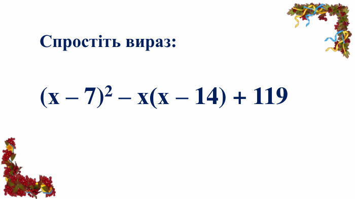 Спростіть вираз:(х – 7)2 – х(х – 14) + 119 