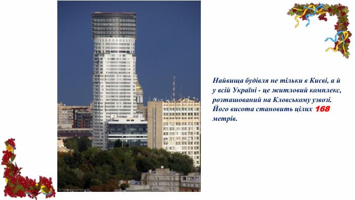 Найвища будівля не тільки в Києві, а й у всій Україні - це житловий комплекс, розташований на Кловському узвозі. Його висота становить цілих 168 метрів.