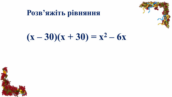 Розв’яжіть рівняння(х – 30)(х + 30) = х2 – 6х