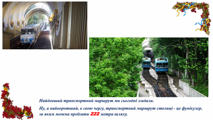 Найдовший транспортний маршрут ми сьогодні згадали. Ну, а найкоротший, в свою чергу, транспортний маршрут столиці - це фунікулер, за яким можна проїхати 222 метра шляху.
