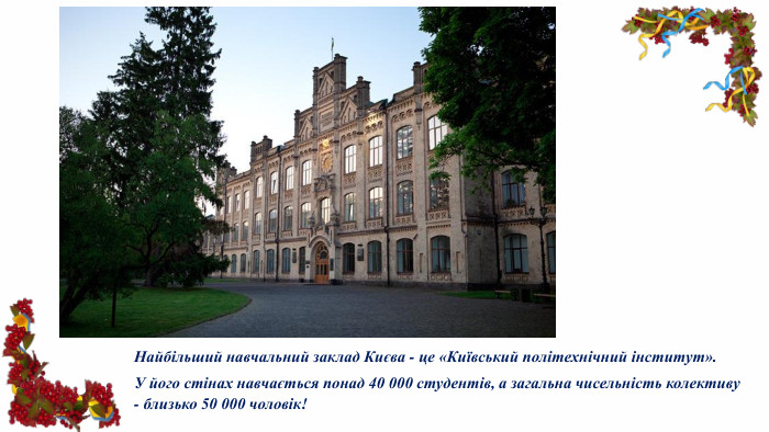 Найбільший навчальний заклад Києва - це «Київський політехнічний інститут». У його стінах навчається понад 40 000 студентів, а загальна чисельність колективу - близько 50 000 чоловік!